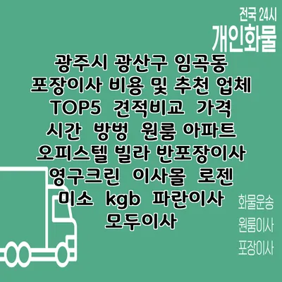 광주시 광산구 임곡동 포장이사 비용 및 추천 업체 TOP5 | 견적비교 | 가격 | 시간 | 방벙 | 원룸 아파트 오피스텔 빌라 반포장이사 | 영구크린 | 이사몰 | 로젠 | 미소 | kgb | 파란이사 | 모두이사
