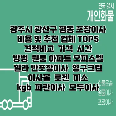 광주시 광산구 평동 포장이사 비용 및 추천 업체 TOP5 | 견적비교 | 가격 | 시간 | 방벙 | 원룸 아파트 오피스텔 빌라 반포장이사 | 영구크린 | 이사몰 | 로젠 | 미소 | kgb | 파란이사 | 모두이사
