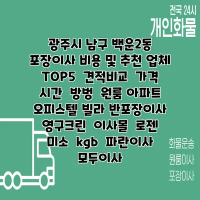 광주시 남구 백운2동 포장이사 비용 및 추천 업체 TOP5 | 견적비교 | 가격 | 시간 | 방벙 | 원룸 아파트 오피스텔 빌라 반포장이사 | 영구크린 | 이사몰 | 로젠 | 미소 | kgb | 파란이사 | 모두이사