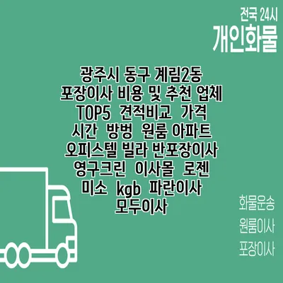 광주시 동구 계림2동 포장이사 비용 및 추천 업체 TOP5 | 견적비교 | 가격 | 시간 | 방벙 | 원룸 아파트 오피스텔 빌라 반포장이사 | 영구크린 | 이사몰 | 로젠 | 미소 | kgb | 파란이사 | 모두이사