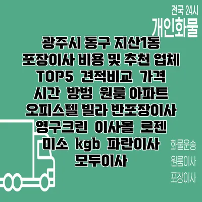 광주시 동구 지산1동 포장이사 비용 및 추천 업체 TOP5 | 견적비교 | 가격 | 시간 | 방벙 | 원룸 아파트 오피스텔 빌라 반포장이사 | 영구크린 | 이사몰 | 로젠 | 미소 | kgb | 파란이사 | 모두이사