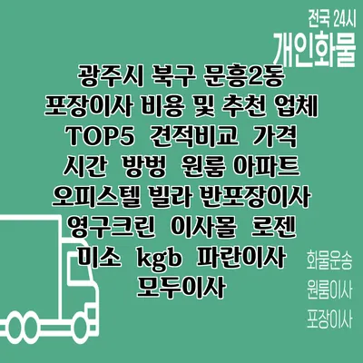 광주시 북구 문흥2동 포장이사 비용 및 추천 업체 TOP5 | 견적비교 | 가격 | 시간 | 방벙 | 원룸 아파트 오피스텔 빌라 반포장이사 | 영구크린 | 이사몰 | 로젠 | 미소 | kgb | 파란이사 | 모두이사