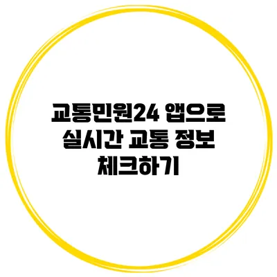 교통민원24 앱으로 실시간 교통 정보 체크하기
