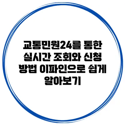교통민원24를 통한 실시간 조회와 신청 방법 이파인으로 쉽게 알아보기