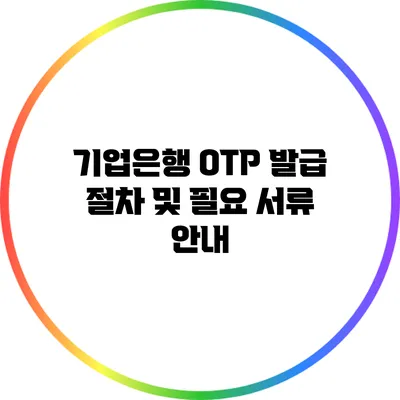 기업은행 OTP 발급 절차 및 필요 서류 안내