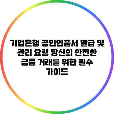 기업은행 공인인증서 발급 및 관리 요령: 당신의 안전한 금융 거래를 위한 필수 가이드