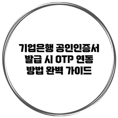 기업은행 공인인증서 발급 시 OTP 연동 방법 완벽 가이드