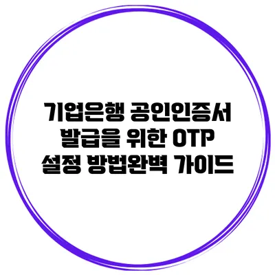 기업은행 공인인증서 발급을 위한 OTP 설정 방법완벽 가이드
