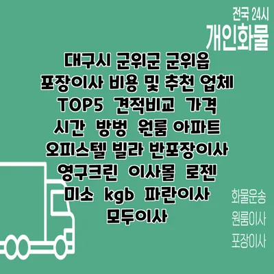 대구시 군위군 군위읍 포장이사 비용 및 추천 업체 TOP5 | 견적비교 | 가격 | 시간 | 방벙 | 원룸 아파트 오피스텔 빌라 반포장이사 | 영구크린 | 이사몰 | 로젠 | 미소 | kgb | 파란이사 | 모두이사
