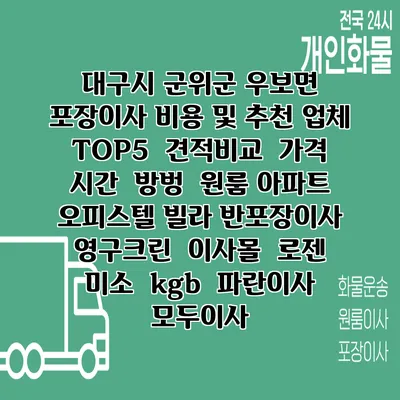 대구시 군위군 우보면 포장이사 비용 및 추천 업체 TOP5 | 견적비교 | 가격 | 시간 | 방벙 | 원룸 아파트 오피스텔 빌라 반포장이사 | 영구크린 | 이사몰 | 로젠 | 미소 | kgb | 파란이사 | 모두이사