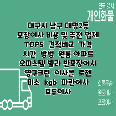 대구시 남구 대명2동 포장이사 비용 및 추천 업체 TOP5 | 견적비교 | 가격 | 시간 | 방벙 | 원룸 아파트 오피스텔 빌라 반포장이사 | 영구크린 | 이사몰 | 로젠 | 미소 | kgb | 파란이사 | 모두이사