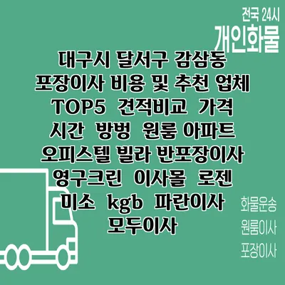대구시 달서구 감삼동 포장이사 비용 및 추천 업체 TOP5 | 견적비교 | 가격 | 시간 | 방벙 | 원룸 아파트 오피스텔 빌라 반포장이사 | 영구크린 | 이사몰 | 로젠 | 미소 | kgb | 파란이사 | 모두이사
