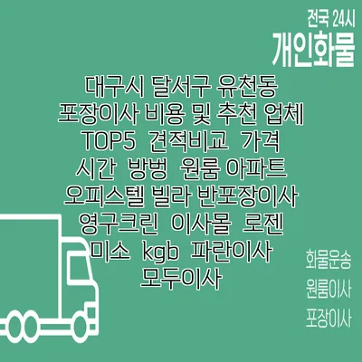 대구시 달서구 유천동 포장이사 비용 및 추천 업체 TOP5 | 견적비교 | 가격 | 시간 | 방벙 | 원룸 아파트 오피스텔 빌라 반포장이사 | 영구크린 | 이사몰 | 로젠 | 미소 | kgb | 파란이사 | 모두이사