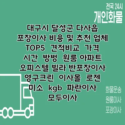 대구시 달성군 다사읍 포장이사 비용 및 추천 업체 TOP5 | 견적비교 | 가격 | 시간 | 방벙 | 원룸 아파트 오피스텔 빌라 반포장이사 | 영구크린 | 이사몰 | 로젠 | 미소 | kgb | 파란이사 | 모두이사
