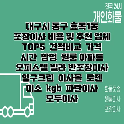 대구시 동구 효목1동 포장이사 비용 및 추천 업체 TOP5 | 견적비교 | 가격 | 시간 | 방벙 | 원룸 아파트 오피스텔 빌라 반포장이사 | 영구크린 | 이사몰 | 로젠 | 미소 | kgb | 파란이사 | 모두이사
