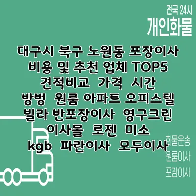 대구시 북구 노원동 포장이사 비용 및 추천 업체 TOP5 | 견적비교 | 가격 | 시간 | 방벙 | 원룸 아파트 오피스텔 빌라 반포장이사 | 영구크린 | 이사몰 | 로젠 | 미소 | kgb | 파란이사 | 모두이사