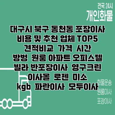 대구시 북구 동천동 포장이사 비용 및 추천 업체 TOP5 | 견적비교 | 가격 | 시간 | 방벙 | 원룸 아파트 오피스텔 빌라 반포장이사 | 영구크린 | 이사몰 | 로젠 | 미소 | kgb | 파란이사 | 모두이사