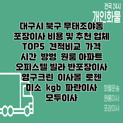 대구시 북구 무태조야동 포장이사 비용 및 추천 업체 TOP5 | 견적비교 | 가격 | 시간 | 방벙 | 원룸 아파트 오피스텔 빌라 반포장이사 | 영구크린 | 이사몰 | 로젠 | 미소 | kgb | 파란이사 | 모두이사