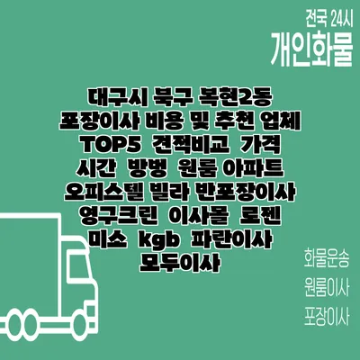 대구시 북구 복현2동 포장이사 비용 및 추천 업체 TOP5 | 견적비교 | 가격 | 시간 | 방벙 | 원룸 아파트 오피스텔 빌라 반포장이사 | 영구크린 | 이사몰 | 로젠 | 미소 | kgb | 파란이사 | 모두이사