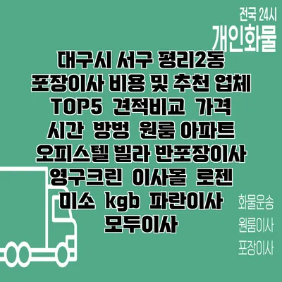 대구시 서구 평리2동 포장이사 비용 및 추천 업체 TOP5 | 견적비교 | 가격 | 시간 | 방벙 | 원룸 아파트 오피스텔 빌라 반포장이사 | 영구크린 | 이사몰 | 로젠 | 미소 | kgb | 파란이사 | 모두이사
