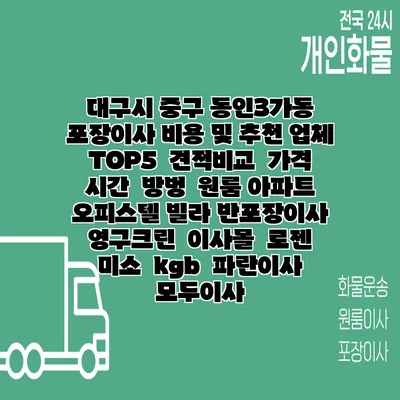 대구시 중구 동인3가동 포장이사 비용 및 추천 업체 TOP5 | 견적비교 | 가격 | 시간 | 방벙 | 원룸 아파트 오피스텔 빌라 반포장이사 | 영구크린 | 이사몰 | 로젠 | 미소 | kgb | 파란이사 | 모두이사