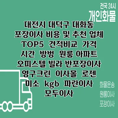 대전시 대덕구 대화동 포장이사 비용 및 추천 업체 TOP5 | 견적비교 | 가격 | 시간 | 방벙 | 원룸 아파트 오피스텔 빌라 반포장이사 | 영구크린 | 이사몰 | 로젠 | 미소 | kgb | 파란이사 | 모두이사