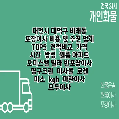 대전시 대덕구 비래동 포장이사 비용 및 추천 업체 TOP5 | 견적비교 | 가격 | 시간 | 방벙 | 원룸 아파트 오피스텔 빌라 반포장이사 | 영구크린 | 이사몰 | 로젠 | 미소 | kgb | 파란이사 | 모두이사