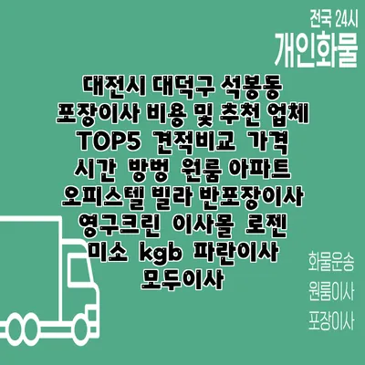 대전시 대덕구 석봉동 포장이사 비용 및 추천 업체 TOP5 | 견적비교 | 가격 | 시간 | 방벙 | 원룸 아파트 오피스텔 빌라 반포장이사 | 영구크린 | 이사몰 | 로젠 | 미소 | kgb | 파란이사 | 모두이사