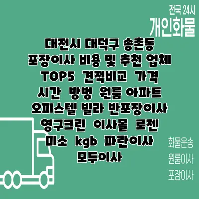 대전시 대덕구 송촌동 포장이사 비용 및 추천 업체 TOP5 | 견적비교 | 가격 | 시간 | 방벙 | 원룸 아파트 오피스텔 빌라 반포장이사 | 영구크린 | 이사몰 | 로젠 | 미소 | kgb | 파란이사 | 모두이사