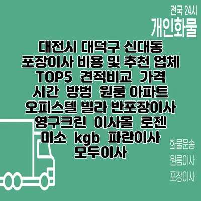 대전시 대덕구 신대동 포장이사 비용 및 추천 업체 TOP5 | 견적비교 | 가격 | 시간 | 방벙 | 원룸 아파트 오피스텔 빌라 반포장이사 | 영구크린 | 이사몰 | 로젠 | 미소 | kgb | 파란이사 | 모두이사