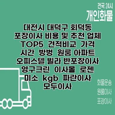 대전시 대덕구 회덕동 포장이사 비용 및 추천 업체 TOP5 | 견적비교 | 가격 | 시간 | 방벙 | 원룸 아파트 오피스텔 빌라 반포장이사 | 영구크린 | 이사몰 | 로젠 | 미소 | kgb | 파란이사 | 모두이사