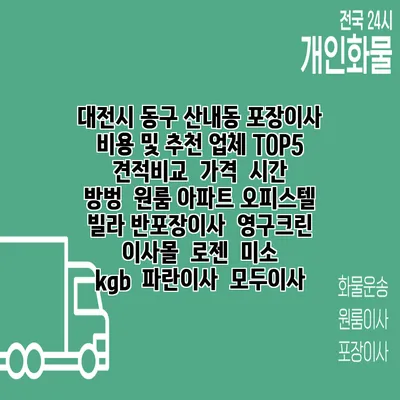 대전시 동구 산내동 포장이사 비용 및 추천 업체 TOP5 | 견적비교 | 가격 | 시간 | 방벙 | 원룸 아파트 오피스텔 빌라 반포장이사 | 영구크린 | 이사몰 | 로젠 | 미소 | kgb | 파란이사 | 모두이사