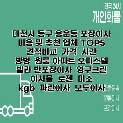 대전시 동구 용운동 포장이사 비용 및 추천 업체 TOP5 | 견적비교 | 가격 | 시간 | 방벙 | 원룸 아파트 오피스텔 빌라 반포장이사 | 영구크린 | 이사몰 | 로젠 | 미소 | kgb | 파란이사 | 모두이사