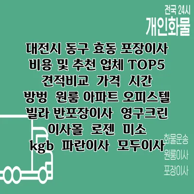 대전시 동구 효동 포장이사 비용 및 추천 업체 TOP5 | 견적비교 | 가격 | 시간 | 방벙 | 원룸 아파트 오피스텔 빌라 반포장이사 | 영구크린 | 이사몰 | 로젠 | 미소 | kgb | 파란이사 | 모두이사