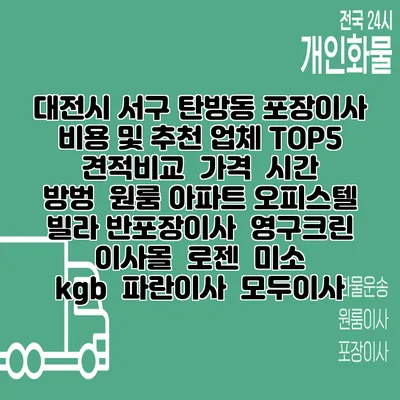 대전시 서구 탄방동 포장이사 비용 및 추천 업체 TOP5 | 견적비교 | 가격 | 시간 | 방벙 | 원룸 아파트 오피스텔 빌라 반포장이사 | 영구크린 | 이사몰 | 로젠 | 미소 | kgb | 파란이사 | 모두이사