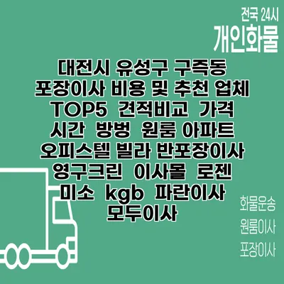 대전시 유성구 구즉동 포장이사 비용 및 추천 업체 TOP5 | 견적비교 | 가격 | 시간 | 방벙 | 원룸 아파트 오피스텔 빌라 반포장이사 | 영구크린 | 이사몰 | 로젠 | 미소 | kgb | 파란이사 | 모두이사