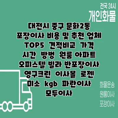 대전시 중구 문화2동 포장이사 비용 및 추천 업체 TOP5 | 견적비교 | 가격 | 시간 | 방벙 | 원룸 아파트 오피스텔 빌라 반포장이사 | 영구크린 | 이사몰 | 로젠 | 미소 | kgb | 파란이사 | 모두이사