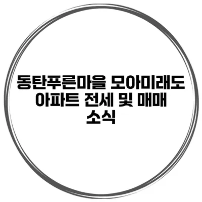 동탄푸른마을 모아미래도 아파트 전세 및 매매 소식