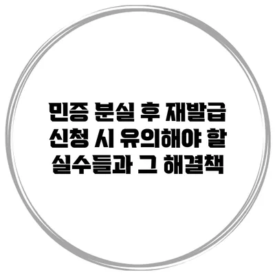 민증 분실 후 재발급 신청 시 유의해야 할 실수들과 그 해결책