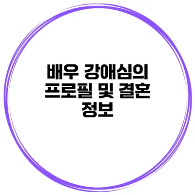 배우 강애심의 프로필 및 결혼 정보