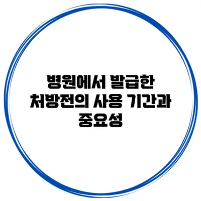병원에서 발급한 처방전의 사용 기간과 중요성