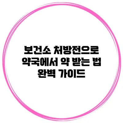 보건소 처방전으로 약국에서 약 받는 법 완벽 가이드