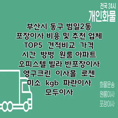 부산시 동구 범일2동 포장이사 비용 및 추천 업체 TOP5 | 견적비교 | 가격 | 시간 | 방벙 | 원룸 아파트 오피스텔 빌라 반포장이사 | 영구크린 | 이사몰 | 로젠 | 미소 | kgb | 파란이사 | 모두이사