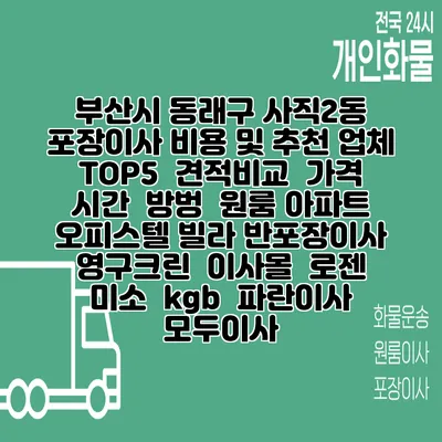 부산시 동래구 사직2동 포장이사 비용 및 추천 업체 TOP5 | 견적비교 | 가격 | 시간 | 방벙 | 원룸 아파트 오피스텔 빌라 반포장이사 | 영구크린 | 이사몰 | 로젠 | 미소 | kgb | 파란이사 | 모두이사