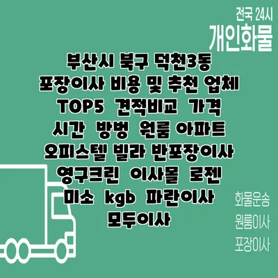 부산시 북구 덕천3동 포장이사 비용 및 추천 업체 TOP5 | 견적비교 | 가격 | 시간 | 방벙 | 원룸 아파트 오피스텔 빌라 반포장이사 | 영구크린 | 이사몰 | 로젠 | 미소 | kgb | 파란이사 | 모두이사