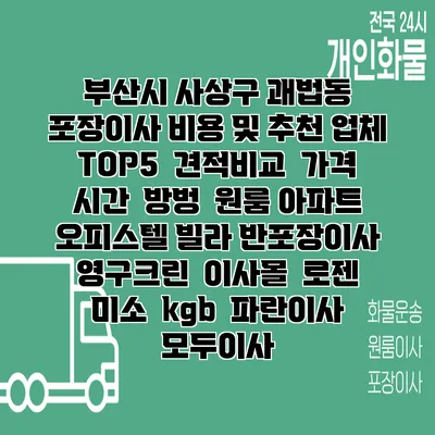 부산시 사상구 괘법동 포장이사 비용 및 추천 업체 TOP5 | 견적비교 | 가격 | 시간 | 방벙 | 원룸 아파트 오피스텔 빌라 반포장이사 | 영구크린 | 이사몰 | 로젠 | 미소 | kgb | 파란이사 | 모두이사
