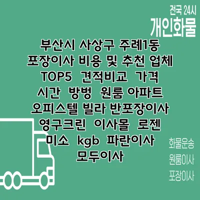 부산시 사상구 주례1동 포장이사 비용 및 추천 업체 TOP5 | 견적비교 | 가격 | 시간 | 방벙 | 원룸 아파트 오피스텔 빌라 반포장이사 | 영구크린 | 이사몰 | 로젠 | 미소 | kgb | 파란이사 | 모두이사