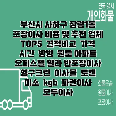 부산시 사하구 장림1동 포장이사 비용 및 추천 업체 TOP5 | 견적비교 | 가격 | 시간 | 방벙 | 원룸 아파트 오피스텔 빌라 반포장이사 | 영구크린 | 이사몰 | 로젠 | 미소 | kgb | 파란이사 | 모두이사