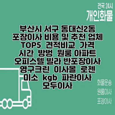 부산시 서구 동대신2동 포장이사 비용 및 추천 업체 TOP5 | 견적비교 | 가격 | 시간 | 방벙 | 원룸 아파트 오피스텔 빌라 반포장이사 | 영구크린 | 이사몰 | 로젠 | 미소 | kgb | 파란이사 | 모두이사