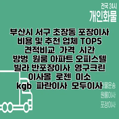 부산시 서구 초장동 포장이사 비용 및 추천 업체 TOP5 | 견적비교 | 가격 | 시간 | 방벙 | 원룸 아파트 오피스텔 빌라 반포장이사 | 영구크린 | 이사몰 | 로젠 | 미소 | kgb | 파란이사 | 모두이사